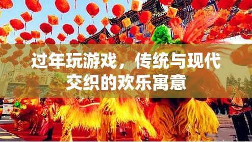 傳統(tǒng)與現(xiàn)代交織，過年期間的游戲歡樂寓意
