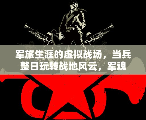 軍魂不滅，軍旅生涯中的虛擬戰(zhàn)場與戰(zhàn)地風(fēng)云