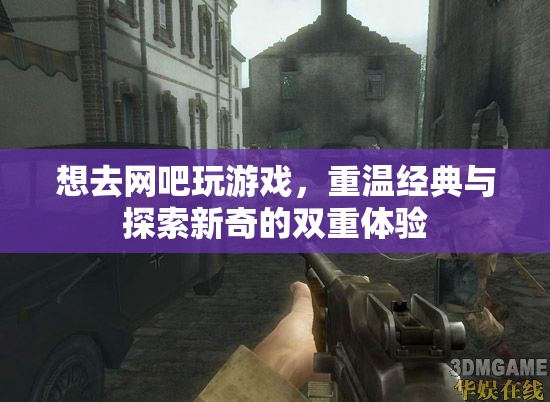 重溫經(jīng)典與探索新奇，在網(wǎng)吧的雙重游戲之旅