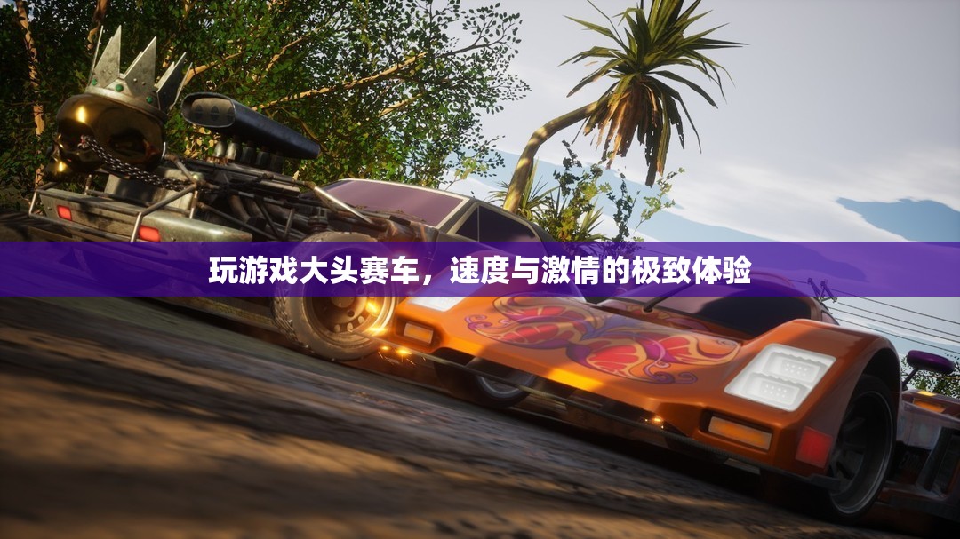 大頭賽車，速度與激情的極致游戲體驗(yàn)