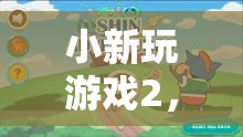 小新游戲2，歡樂(lè)冒險(xiǎn)的奇妙旅程