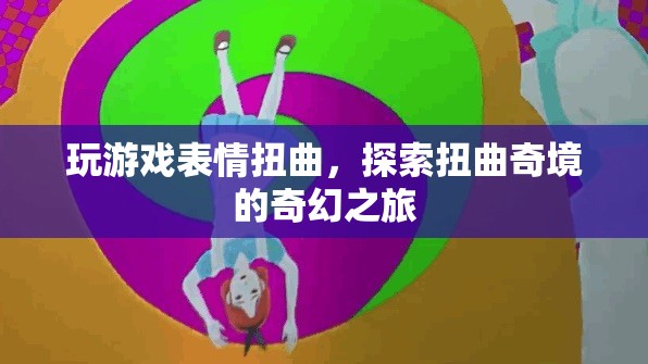 扭曲奇境，探索游戲中的表情與奇幻之旅