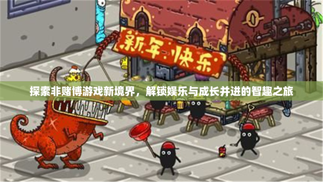 解鎖智趣之旅，探索非賭博游戲新境界，實現(xiàn)娛樂與成長的雙重飛躍