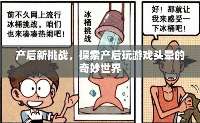 產(chǎn)后新挑戰(zhàn)，探索游戲世界中的頭暈奇妙之旅