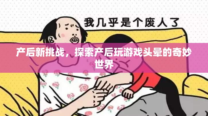 產(chǎn)后新挑戰(zhàn)，探索游戲世界中的頭暈奇妙之旅
