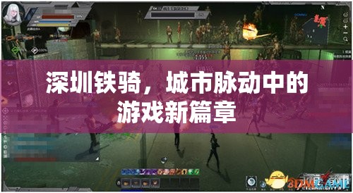深圳鐵騎，城市脈動中的游戲新篇章