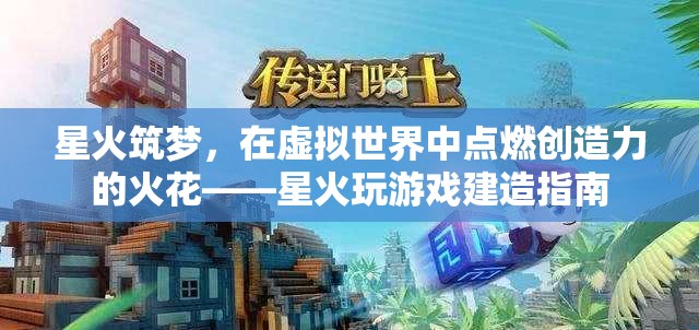 星火筑夢(mèng)，在虛擬世界中點(diǎn)燃創(chuàng)造力——星火玩游戲建造指南