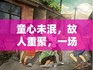 時光倒流，童心未泯的故人重聚回憶殺游戲