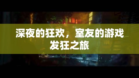 深夜狂歡，室友的瘋狂游戲之旅