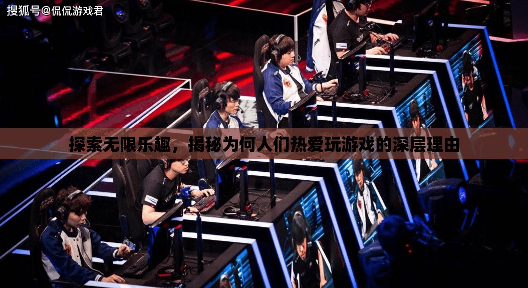 探索游戲世界的無(wú)限樂(lè)趣，揭秘人們熱愛(ài)游戲的深層心理機(jī)制