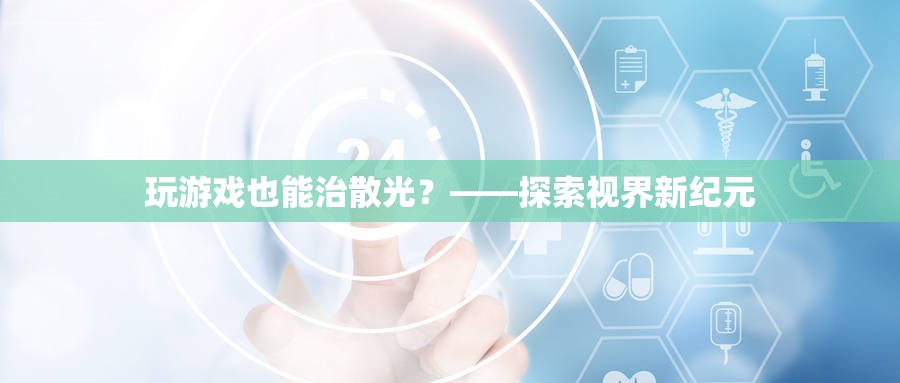 游戲療法新探索，治療散光的新視角