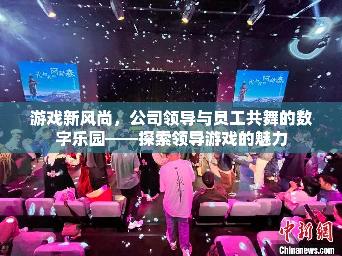 領(lǐng)導(dǎo)與員工共舞的數(shù)字樂(lè)園，探索領(lǐng)導(dǎo)游戲的魅力