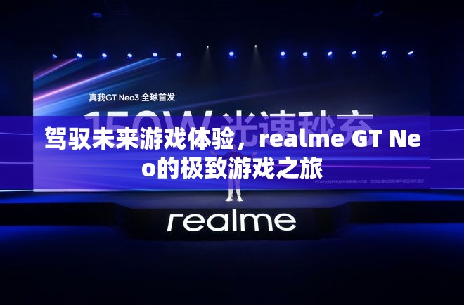 駕馭未來(lái)游戲體驗(yàn)，realme GT Neo的極致游戲之旅