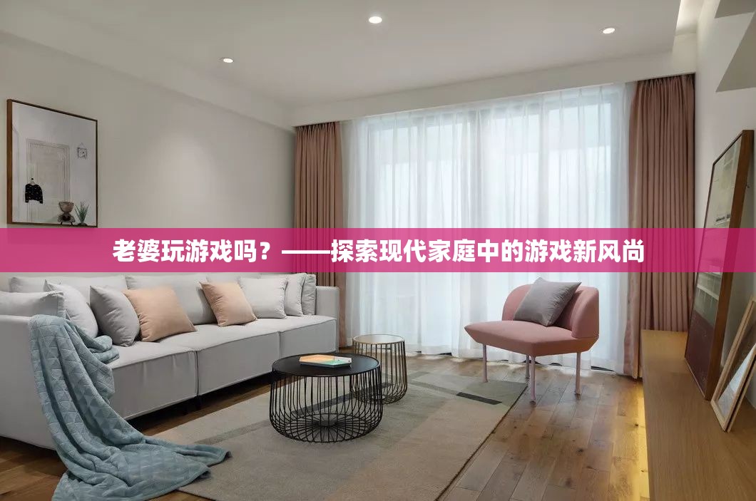 現(xiàn)代家庭新風尚，妻子也愛玩游戲
