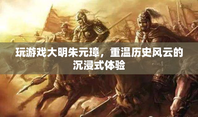 大明朱元璋，重溫歷史風(fēng)云的沉浸式游戲體驗(yàn)