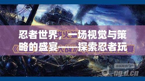 忍者世界，視覺與策略的雙重盛宴——揭秘忍者玩游戲視頻的獨特魅力