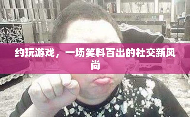 笑料百出的新風(fēng)尚，約玩游戲的社交新潮流