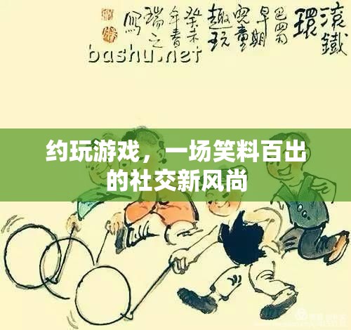 笑料百出的新風(fēng)尚，約玩游戲的社交新潮流