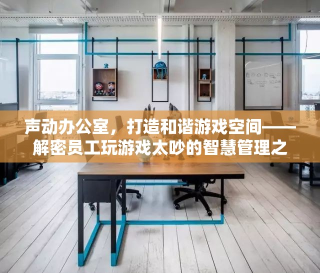 聲動辦公室，智慧管理員工游戲噪音，打造和諧游戲空間