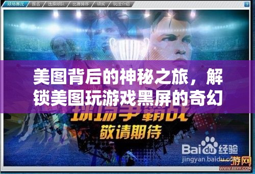 美圖背后的奇幻之旅，解鎖美圖游戲黑屏的神秘游戲體驗(yàn)