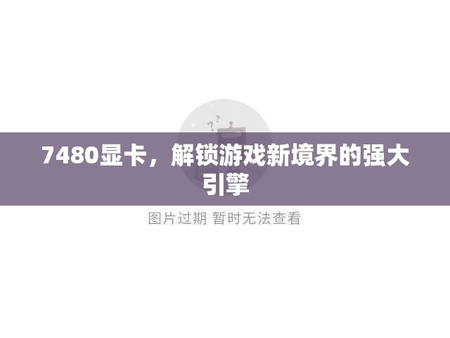 解鎖游戲新境界，7480顯卡的強(qiáng)大引擎