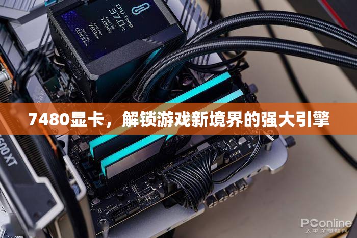 解鎖游戲新境界，7480顯卡的強(qiáng)大引擎