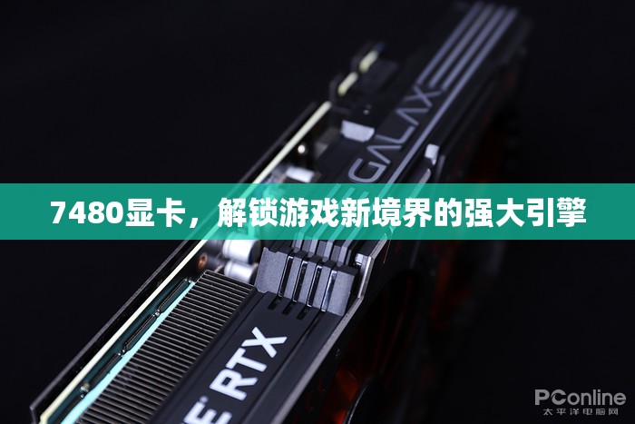解鎖游戲新境界，7480顯卡的強(qiáng)大引擎