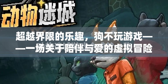超越界限的陪伴，狗不玩游戲的虛擬冒險(xiǎn)之旅