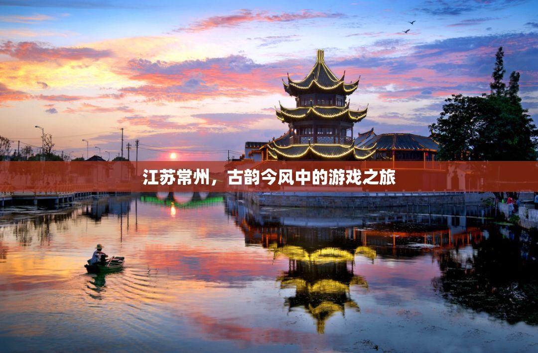 江蘇常州，古韻今風(fēng)交織的游戲之旅