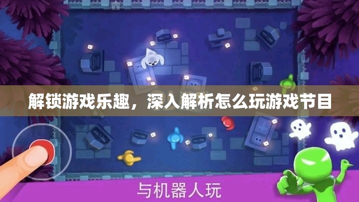 解鎖游戲樂趣，深入解析怎么玩的精彩節(jié)目