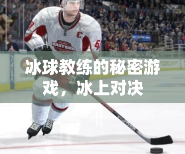 揭秘冰球教練的秘密游戲，冰上對決的背后