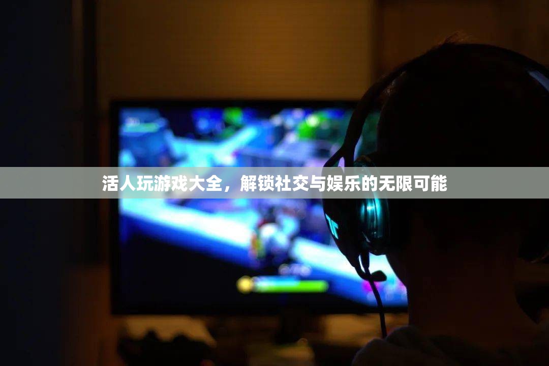 解鎖社交與娛樂的無限可能，活人游戲大全