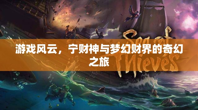 寧財(cái)神與夢(mèng)幻財(cái)界的奇幻之旅，游戲風(fēng)云的奇妙世界