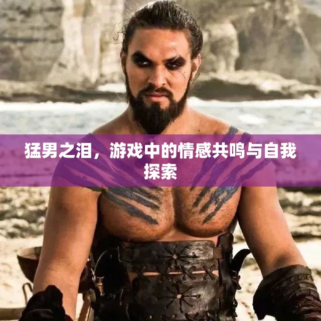 猛男之淚，游戲中的情感共鳴與自我探索