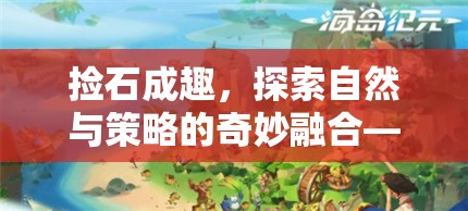 石趣橫生，探索自然與策略的奇妙融合——石頭收集游戲揭秘
