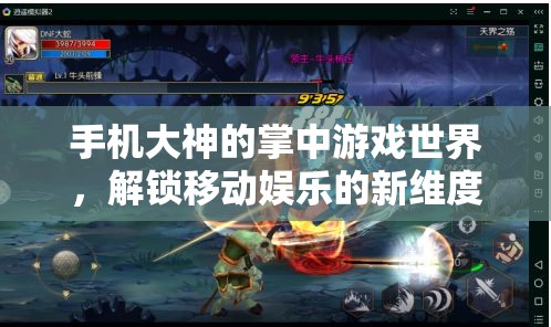 手機大神的掌中游戲世界，解鎖移動娛樂的新維度