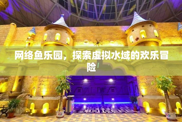 網(wǎng)絡(luò)魚樂園，虛擬水域的歡樂冒險之旅