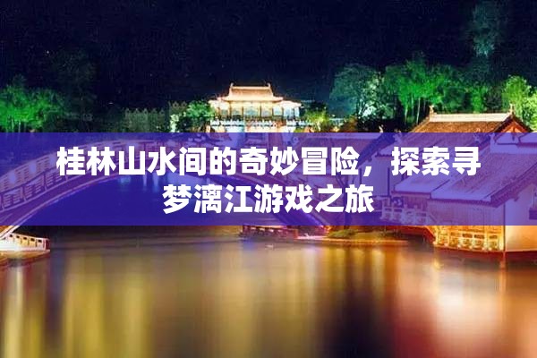 桂林山水尋夢(mèng)之旅，漓江上的奇妙冒險(xiǎn)  第1張