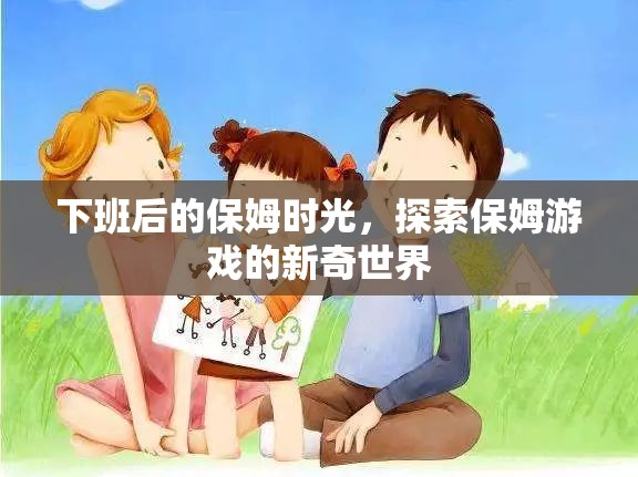 下班后的保姆時光，解鎖保姆游戲的新奇世界