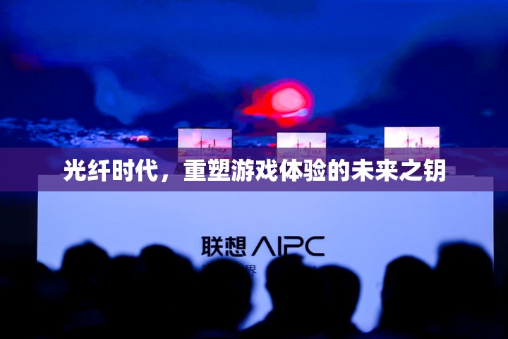 光纖時代，重塑游戲體驗的未來之鑰
