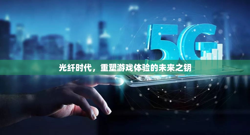 光纖時代，重塑游戲體驗的未來之鑰