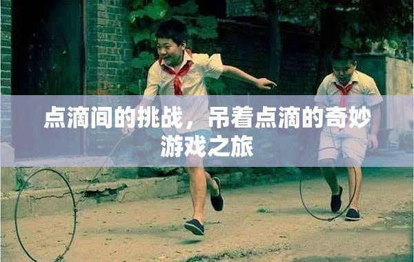 點(diǎn)滴挑戰(zhàn)，吊著點(diǎn)滴的奇妙游戲之旅