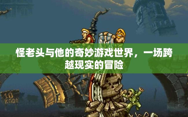 怪老頭，奇妙游戲世界的現(xiàn)實(shí)冒險(xiǎn)