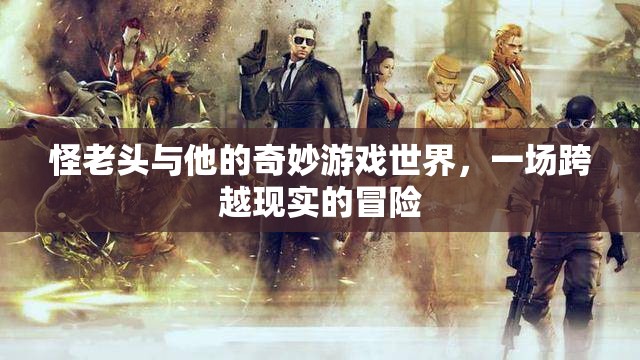 怪老頭，奇妙游戲世界的現(xiàn)實(shí)冒險(xiǎn)