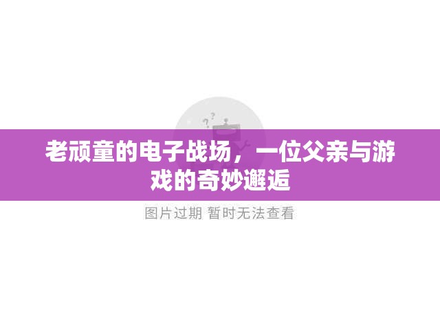 老頑童的電子戰(zhàn)場(chǎng)，一位父親與游戲的奇妙邂逅