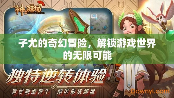 子尤的奇幻游戲世界，解鎖無(wú)限可能的冒險(xiǎn)之旅