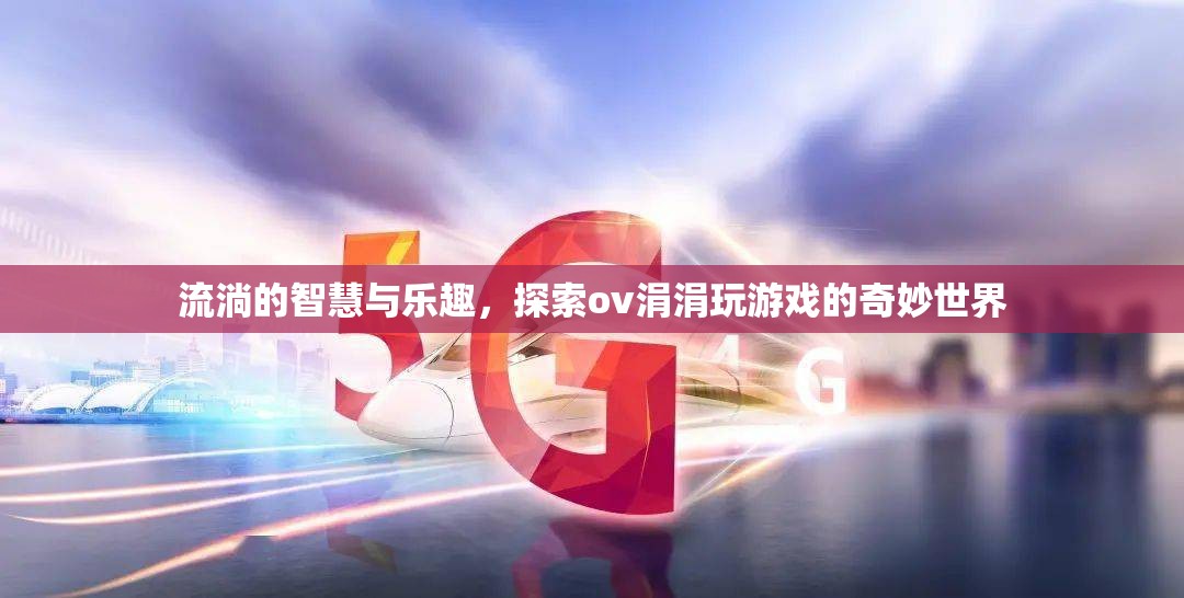 探索ov涓涓，流淌的智慧與游戲世界的奇妙之旅