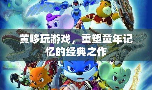 黃哆玩游戲，重溫經(jīng)典，重塑童年記憶