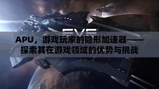 APU，游戲玩家的隱形加速器——探索其在游戲領(lǐng)域的優(yōu)勢與挑戰(zhàn)