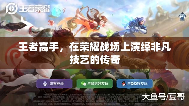 榮耀戰(zhàn)場(chǎng)上的傳奇技藝，王者高手的非凡演繹